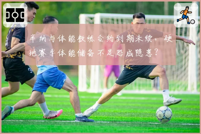 辛纳与体能教练合约到期未续，硬地赛季体能储备不足恐成隐患？