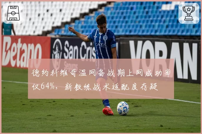 德约科维奇温网备战期上网成功率仅64%，新教练战术适配度存疑