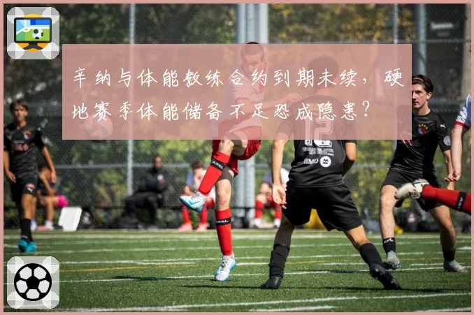 辛纳与体能教练合约到期未续，硬地赛季体能储备不足恐成隐患？