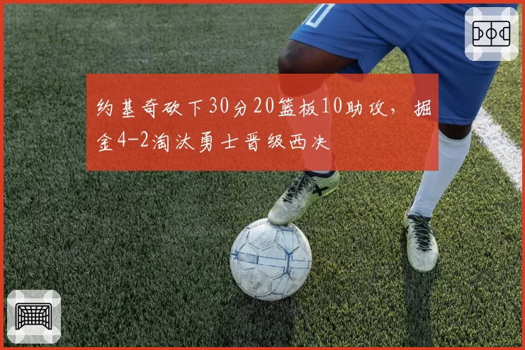 约基奇砍下30分20篮板10助攻，掘金4-2淘汰勇士晋级西决