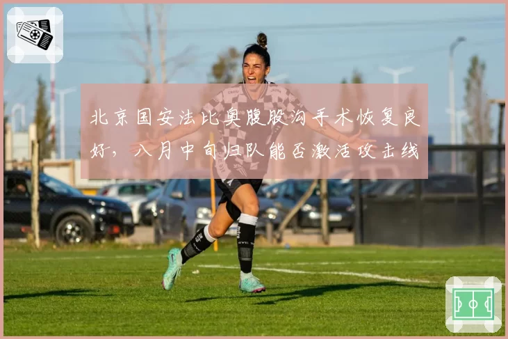 北京国安法比奥腹股沟手术恢复良好，八月中旬归队能否激活攻击线？