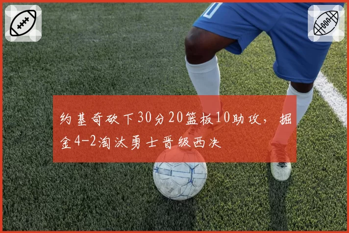 约基奇砍下30分20篮板10助攻，掘金4-2淘汰勇士晋级西决