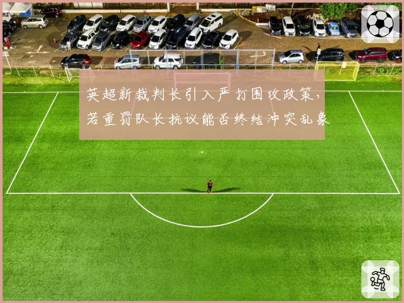 英超新裁判长引入严打围攻政策,若重罚队长抗议能否终结冲突乱象