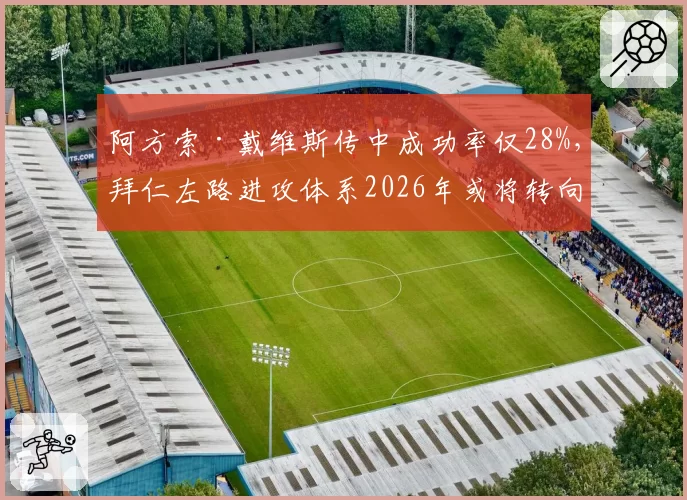 阿方索·戴维斯传中成功率仅28%,拜仁左路进攻体系2026年或将转向内切打法