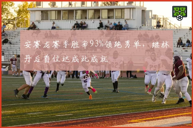 安赛龙赛季胜率93%领跑男单，继林丹后首位达成此成就