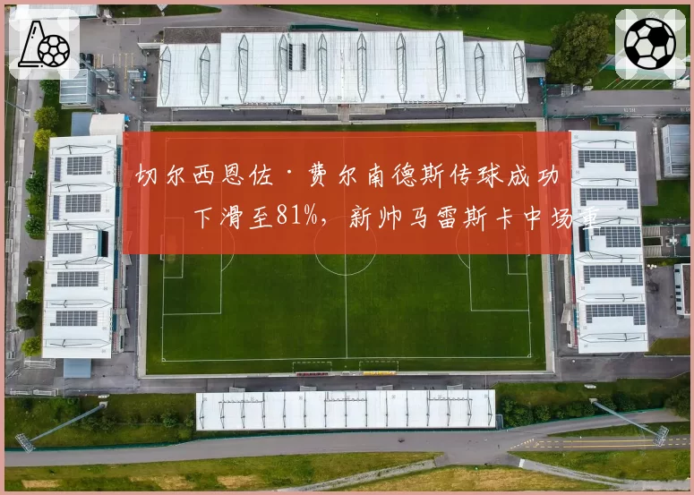 切尔西恩佐·费尔南德斯传球成功率下滑至81%，新帅马雷斯卡中场重构成败几何？