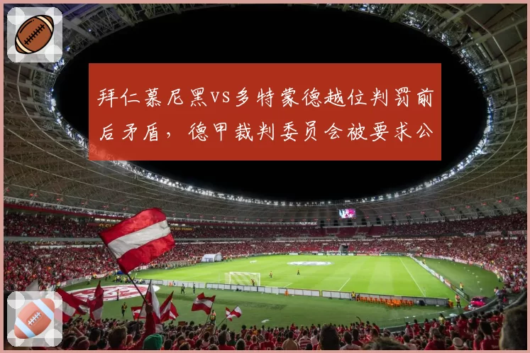 拜仁慕尼黑vs多特蒙德越位判罚前后矛盾，德甲裁判委员会被要求公开数据