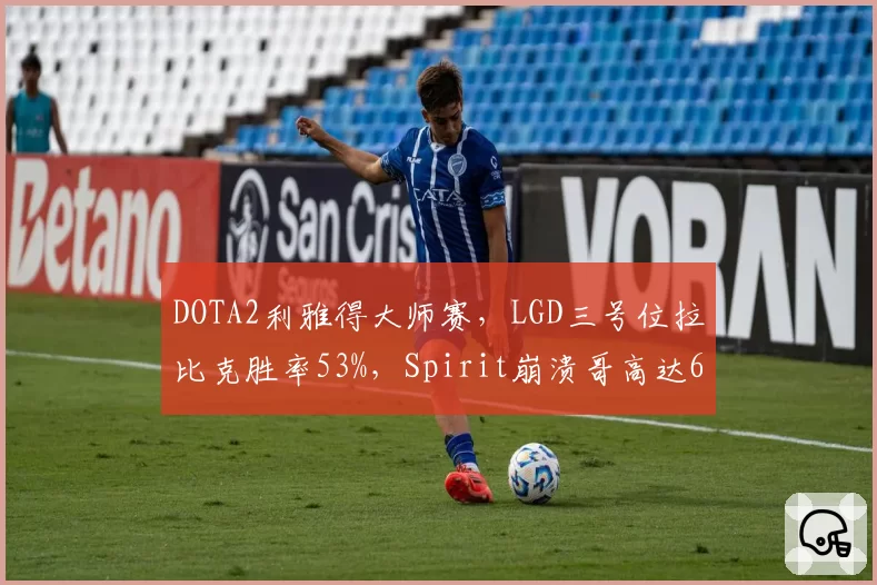 DOTA2利雅得大师赛，LGD三号位拉比克胜率53%，Spirit崩溃哥高达67%