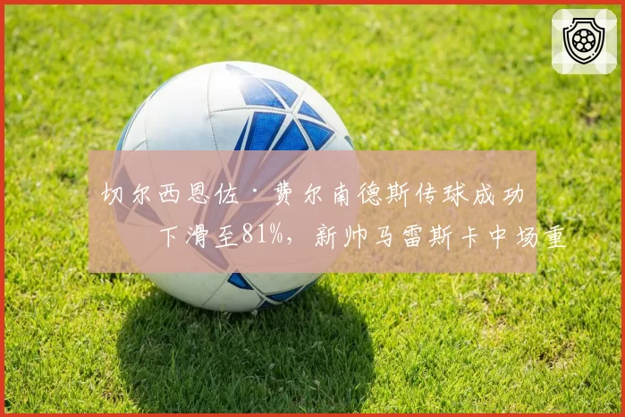 切尔西恩佐·费尔南德斯传球成功率下滑至81%，新帅马雷斯卡中场重构成败几何？