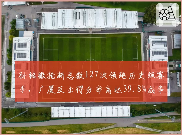 孙铭徽抢断总数127次领跑历史级赛季，广厦反击得分率高达39.8%成争冠王牌